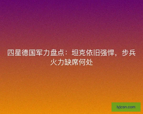 四星德国军力盘点：坦克依旧强悍，步兵火力缺席何处