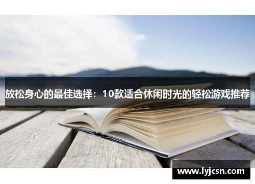 放松身心的最佳选择：10款适合休闲时光的轻松游戏推荐