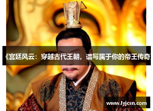 《宫廷风云：穿越古代王朝，谱写属于你的帝王传奇》